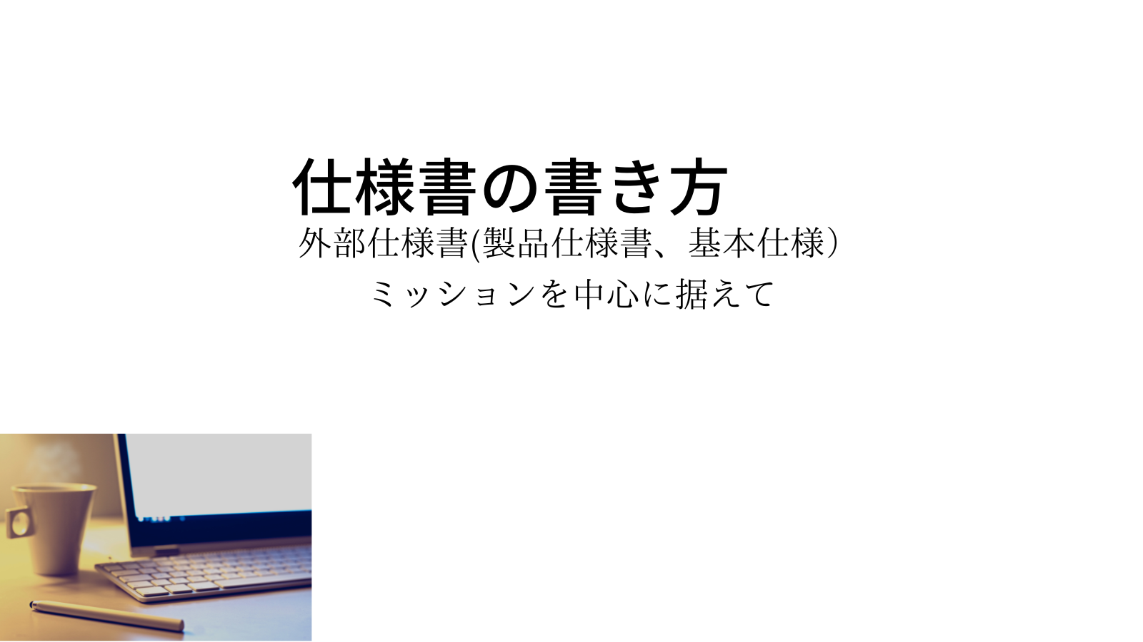 外部仕様書（製品仕様書、基本仕様書）の書き方 ミッションを中心に据えて | ITエンジニア稼業